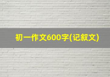 初一作文600字(记叙文)