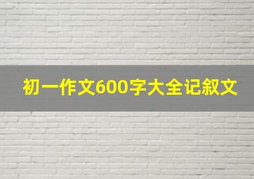 初一作文600字大全记叙文