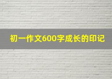 初一作文600字成长的印记