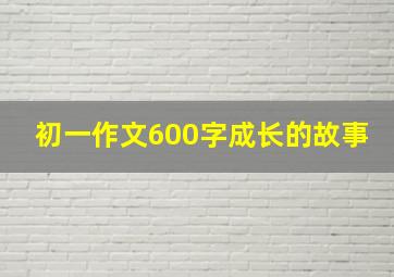 初一作文600字成长的故事