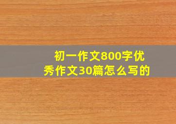 初一作文800字优秀作文30篇怎么写的