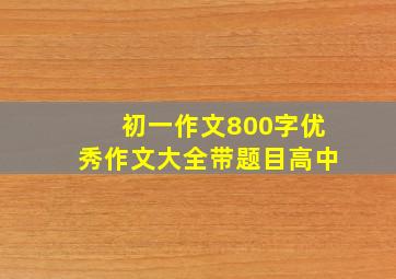 初一作文800字优秀作文大全带题目高中