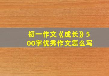 初一作文《成长》500字优秀作文怎么写