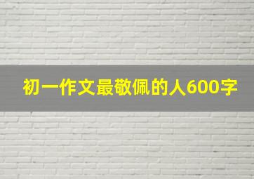 初一作文最敬佩的人600字