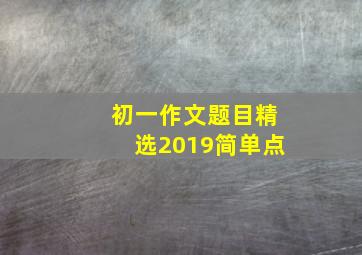 初一作文题目精选2019简单点