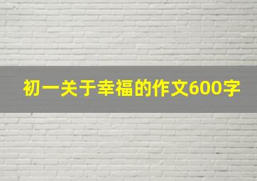 初一关于幸福的作文600字