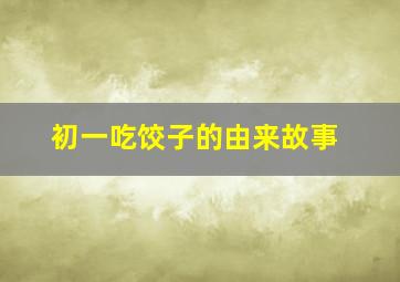 初一吃饺子的由来故事