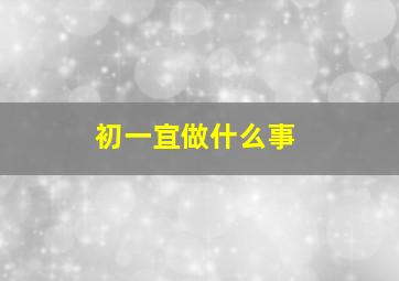 初一宜做什么事