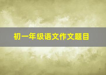 初一年级语文作文题目