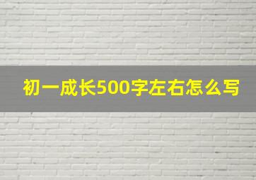 初一成长500字左右怎么写