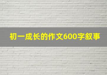 初一成长的作文600字叙事