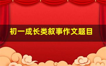 初一成长类叙事作文题目