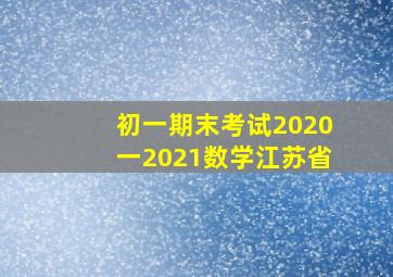 初一期末考试2020一2021数学江苏省