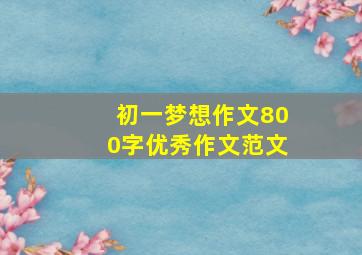 初一梦想作文800字优秀作文范文