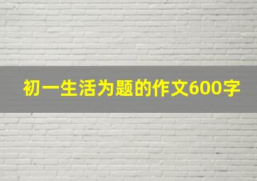 初一生活为题的作文600字