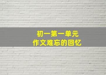 初一第一单元作文难忘的回忆