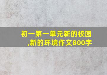 初一第一单元新的校园,新的环境作文800字