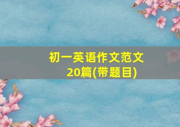 初一英语作文范文20篇(带题目)