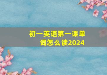 初一英语第一课单词怎么读2024