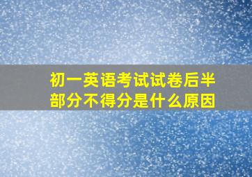 初一英语考试试卷后半部分不得分是什么原因