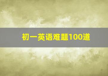 初一英语难题100道