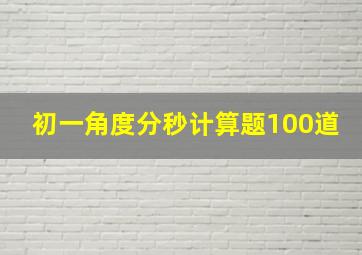 初一角度分秒计算题100道