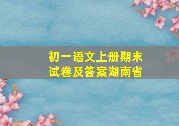 初一语文上册期末试卷及答案湖南省