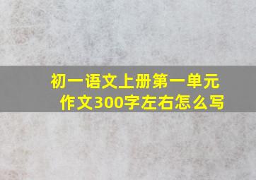 初一语文上册第一单元作文300字左右怎么写