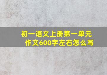 初一语文上册第一单元作文600字左右怎么写