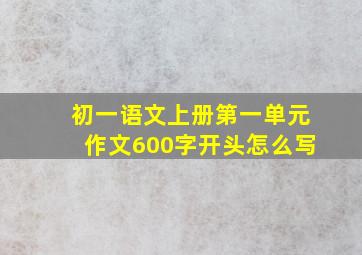 初一语文上册第一单元作文600字开头怎么写