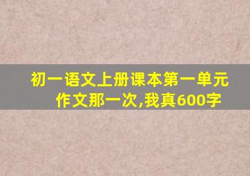 初一语文上册课本第一单元作文那一次,我真600字