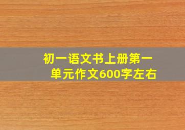 初一语文书上册第一单元作文600字左右