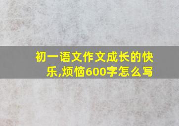 初一语文作文成长的快乐,烦恼600字怎么写