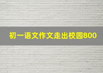 初一语文作文走出校园800