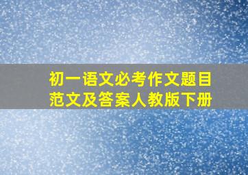 初一语文必考作文题目范文及答案人教版下册