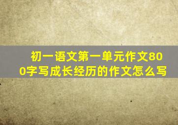 初一语文第一单元作文800字写成长经历的作文怎么写