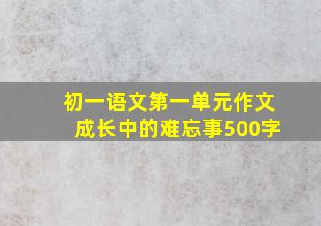 初一语文第一单元作文成长中的难忘事500字