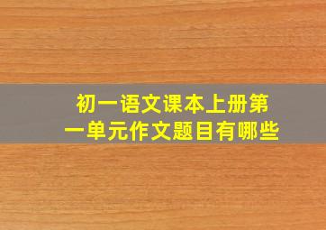 初一语文课本上册第一单元作文题目有哪些