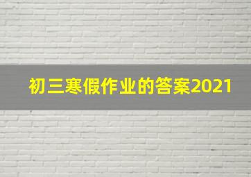 初三寒假作业的答案2021