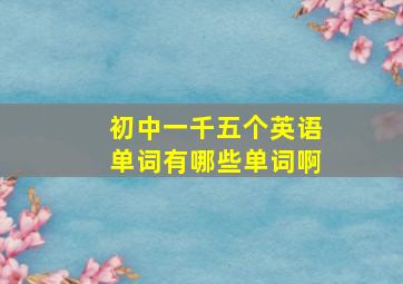 初中一千五个英语单词有哪些单词啊