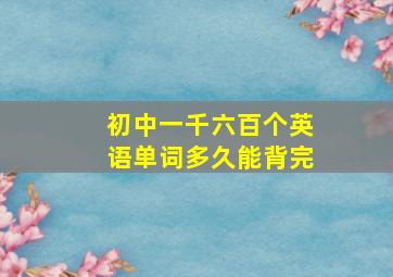 初中一千六百个英语单词多久能背完