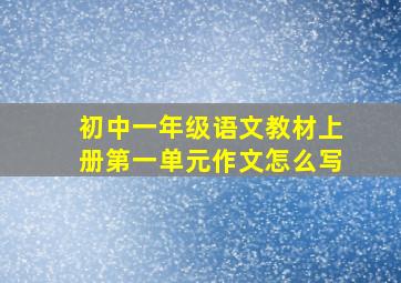 初中一年级语文教材上册第一单元作文怎么写