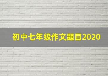 初中七年级作文题目2020