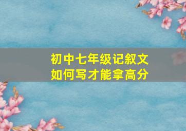 初中七年级记叙文如何写才能拿高分