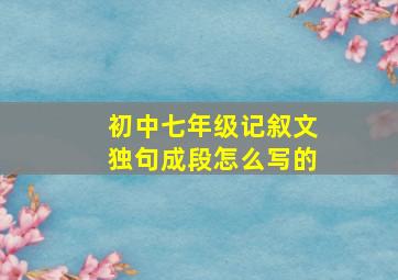 初中七年级记叙文独句成段怎么写的