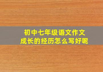 初中七年级语文作文成长的经历怎么写好呢