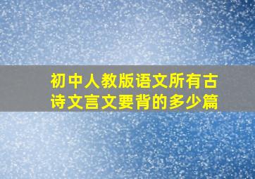 初中人教版语文所有古诗文言文要背的多少篇