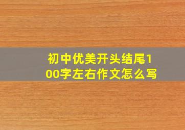 初中优美开头结尾100字左右作文怎么写