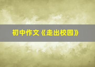 初中作文《走出校园》