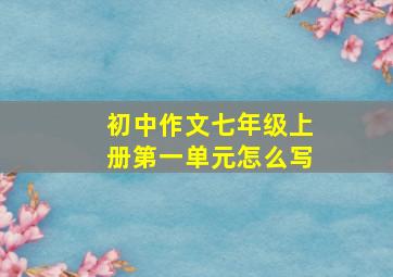 初中作文七年级上册第一单元怎么写